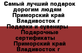 Самый лучший подарок - дорогим людям ! - Приморский край, Владивосток г. Подарки и сувениры » Подарочные сертификаты   . Приморский край,Владивосток г.